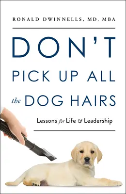 Ne szedd fel az összes kutyaszőrt: Leckék az élethez és a vezetéshez - Don't Pick Up All the Dog Hairs: Lessons for Life and Leadership