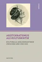 Arisztokratizmus ALS Kulturkritik: Kulturelle Adelssemantiken Zwischen 1890 Und 1945 - Aristokratismus ALS Kulturkritik: Kulturelle Adelssemantiken Zwischen 1890 Und 1945