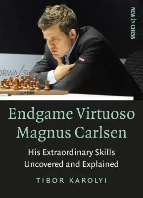 A végjáték virtuóz Magnus Carlsen: Rendkívüli képességei feltárva és megmagyarázva - Endgame Virtuoso Magnus Carlsen: His Extraordinary Skills Uncovered and Explained