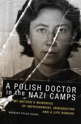 Egy lengyel orvos a náci táborokban: Anyám emlékei a fogságról, a bevándorlásról és egy újjáalakult életről - A Polish Doctor in the Nazi Camps: My Mother's Memories of Imprisonment, Immigration, and a Life Remade