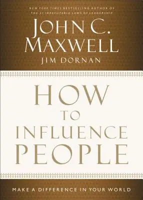 Hogyan befolyásoljuk az embereket: Változtass a világodon - How to Influence People: Make a Difference in Your World