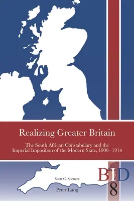 Nagy-Britannia megvalósítása; A dél-afrikai rendőrség és a modern állam birodalmi bevezetése, 1900-1914 - Realizing Greater Britain; The South African Constabulary and the Imperial Imposition of the Modern State, 1900-1914