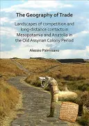 A kereskedelem földrajza: A verseny és a távolsági kapcsolatok tájai Mezopotámiában és Anatóliában a régi asszír kolóniák időszakában - The Geography of Trade: Landscapes of Competition and Long-Distance Contacts in Mesopotamia and Anatolia in the Old Assyrian Colony Period