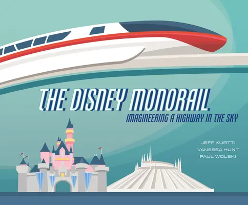 A Disney egysínű vasútja: Képzeletbeli autópálya az égben - The Disney Monorail: Imagineering a Highway in the Sky