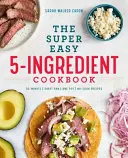 The Super Easy 5-Ingredient Cookbook (A szuper könnyű 5 hozzávalóból álló szakácskönyv) - The Super Easy 5-Ingredient Cookbook