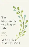 Sztoikus útmutató a boldog élethez - 53 rövid lecke az élethez - Stoic Guide to a Happy Life - 53 Brief Lessons for Living