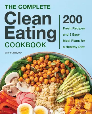 The Complete Clean Eating Cookbook: 200 friss recept és 3 egyszerű étkezési terv az egészséges táplálkozásért - The Complete Clean Eating Cookbook: 200 Fresh Recipes and 3 Easy Meal Plans for a Healthy Diet