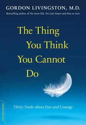 Az a dolog, amiről azt hiszed, hogy nem tudod megtenni: Harminc igazság a félelemről és a bátorságról - The Thing You Think You Cannot Do: Thirty Truths about Fear and Courage