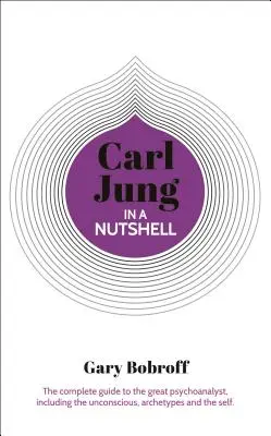 Tudás dióhéjban: Carl Jung: The Complete Guide to the Great Psychoanalyst, Including the Unconscious, Archetypes and the Self - Knowledge in a Nutshell: Carl Jung: The Complete Guide to the Great Psychoanalyst, Including the Unconscious, Archetypes and the Self