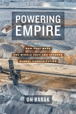 Powering Empire: How Coal Made the Middle East and Sparked Global Carbonization (Hogyan tette a szén a Közel-Keletet és indította el a globális karbonizációt) - Powering Empire: How Coal Made the Middle East and Sparked Global Carbonization