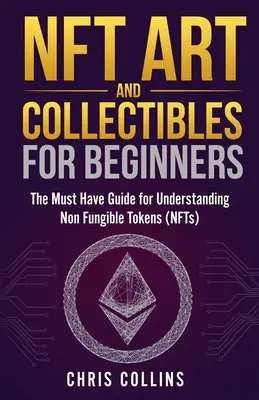 NFT Művészet és gyűjtemények kezdőknek: A kötelező útmutató a nem hungarikumok (NFT-k) megértéséhez - NFT Art and Collectibles for Beginners: The Must Have Guide for Understanding Non Fungible Tokens (NFTs)