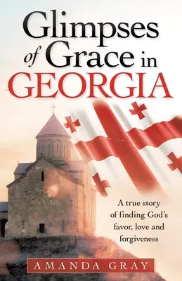 A kegyelem pillantásai Georgiában: Egy igaz történet Isten kegyelmének, szeretetének és megbocsátásának megtalálásáról - Glimpses of Grace in Georgia: A True Story of Finding God's Favor, Love and Forgiveness