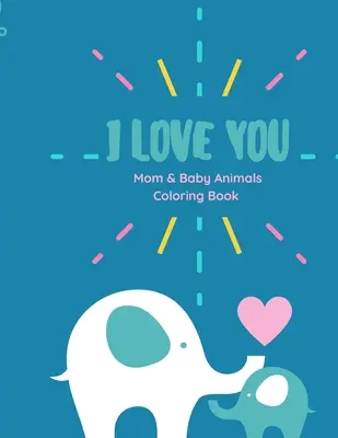 I love you Coloring Book: I love you Coloring Book Anya és baba állatok színező könyv szerelmes idézetekkel minden korosztály számára - I love you Coloring Book: I love you Coloring Book Mom and Baby animals coloring book with Love Quotes for kids of all ages