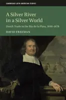 Egy ezüst folyó egy ezüst világban: Holland kereskedelem a Rio de la Plata folyón, 1648-1678 - A Silver River in a Silver World: Dutch Trade in the Rio de la Plata, 1648-1678