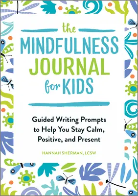 A Mindfulness napló gyerekeknek: Irányított írásbeli felkérések, amelyek segítenek nyugodtnak, pozitívnak és jelenlévőnek maradni - The Mindfulness Journal for Kids: Guided Writing Prompts to Help You Stay Calm, Positive, and Present