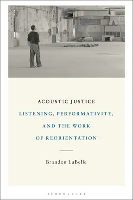 Akusztikai igazságszolgáltatás: Hallgatás, performativitás és az újraorientáció munkája - Acoustic Justice: Listening, Performativity, and the Work of Reorientation