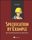 Példaértékű specifikáció: Hogyan szállítják a sikeres csapatok a megfelelő szoftvert - Specification by Example: How Successful Teams Deliver the Right Software