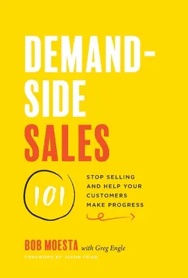 Keresletoldali értékesítés 101: Hagyjon fel az eladással, és segítsen ügyfeleinek előrelépni! - Demand-Side Sales 101: Stop Selling and Help Your Customers Make Progress
