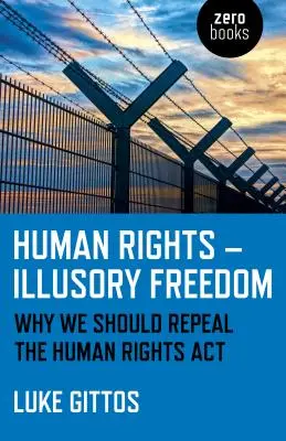 Emberi jogok - illuzórikus szabadság: Miért kellene hatályon kívül helyeznünk az emberi jogi törvényt - Human Rights - Illusory Freedom: Why We Should Repeal the Human Rights ACT