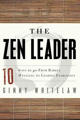 A zen vezető: 10 módszer, hogyan válhatsz az alig irányítótól a félelem nélküli vezetéssé - The Zen Leader: 10 Ways to Go from Barely Managing to Leading Fearlessly