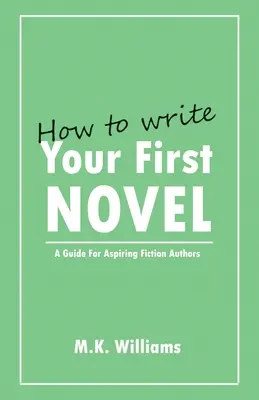 Hogyan írd meg az első regényedet: A Guide For Aspiring Fiction Authors - How To Write Your First Novel: A Guide For Aspiring Fiction Authors