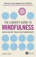 A vezető útmutatója a tudatossághoz: Hogyan használjuk a puha készségeket a kemény eredmények eléréséhez? - The Leader's Guide to Mindfulness: How to Use Soft Skills to Get Hard Results