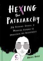 Hexing the Patriarchy: 26 bájital, varázslat és mágikus Elixír az ellenállás bátorítására - Hexing the Patriarchy: 26 Potions, Spells, and Magical Elixirs to Embolden the Resistance