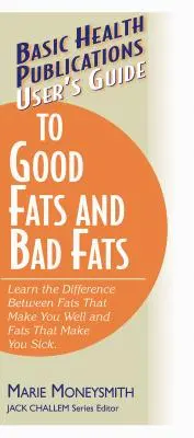 Felhasználói útmutató a jó és a rossz zsírokról: Ismerje meg a különbséget a jótékony és a rossz zsírok között - User's Guide to Good Fats and Bad Fats: Learn the Difference Between Fats That Make You Well and Fats That Make You Sick