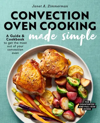 Konvekciós sütőben főzés egyszerűen: A Guide and Cookbook to Get the Most Out Out of Your Convection Oven: A Guide and Cookbook to Get the Maximum Out of Your Convection Oven - Convection Oven Cooking Made Simple: A Guide and Cookbook to Get the Most Out of Your Convection Oven