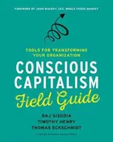 A tudatos kapitalizmus terepkalauza: Eszközök a szervezet átalakításához - Conscious Capitalism Field Guide: Tools for Transforming Your Organization