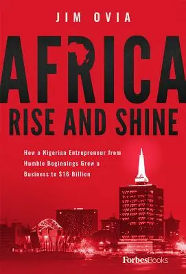 Afrika Rise and Shine: How a Nigerian Entrepreneur from Humble Beginnings Grew to Business to $16 Billion - Africa Rise and Shine: How a Nigerian Entrepreneur from Humble Beginnings Grew a Business to $16 Billion