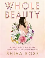 Whole Beauty: Napi rituálék és természetes receptek az egész életen át tartó szépségért és wellnessért - Whole Beauty: Daily Rituals and Natural Recipes for Lifelong Beauty and Wellness