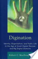 Digination: Identitás, szervezet és közélet a kis digitális eszközök és nagy digitális tartományok korában - Digination: Identity, Organization, and Public Life in the Age of Small Digital Devices and Big Digital Domains