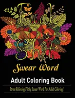 Swear Words Felnőtt színezőkönyv: Stresszoldó mocskos káromkodó szavak felnőtteknek színező! - Swear Words Adult coloring book: Stress Relieving Filthy Swear Words for Adult Coloring!