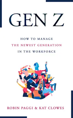 A Z generáció kezelése: Hogyan toborozzuk, alkalmazzuk, fejlesszük és tartsuk meg a legújabb munkahelyi generációt - Managing Generation Z: How to Recruit, Onboard, Develop, and Retain the Newest Generation in the Workplace