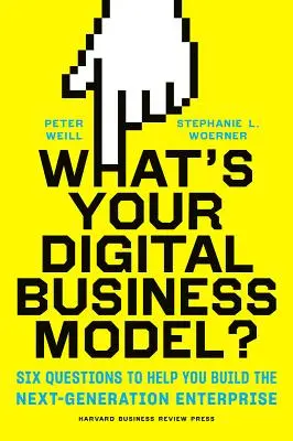 Mi a digitális üzleti modellje?: Hat kérdés a következő generációs vállalkozás felépítéséhez - What's Your Digital Business Model?: Six Questions to Help You Build the Next-Generation Enterprise