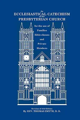 A presbiteriánus egyház egyházi katekizmusa: Családok, bibliaórák és magánemberek használatára - An Ecclesiastical Catechism of the Presbyterian Church: For the Use of Families, Bible-Classes and Private Members