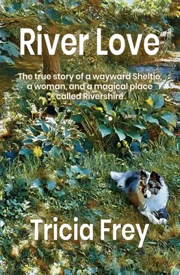 River Love: Egy elkóborolt sheltie, egy nő és egy varázslatos hely, a Rivershire nevű hely igaz története - River Love: The True Story of a Wayward Sheltie, a Woman, and a Magical Place Called Rivershire