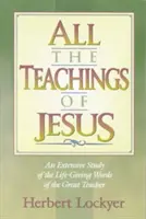 Jézus összes tanítása: A nagy tanító életadó szavainak átfogó tanulmányozása - All the Teachings of Jesus: An Extensive Study of the Life Giving Words of the Great Teacher