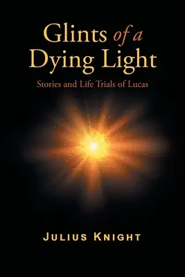 A haldokló fény villanásai: Lucas történetei és életpróbái - Glints of a Dying Light: Stories and Life Trials of Lucas