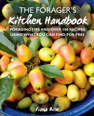 A gyűjtögető konyhai kézikönyve: Gyűjtési tippek és több mint 100 recept azzal, amit ingyen találsz - The Forager's Kitchen Handbook: Foraging Tips and Over 100 Recipes Using What You Can Find for Free