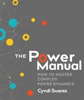 A hatalom kézikönyve: Hogyan sajátítsuk el a komplex hatalmi dinamikát - The Power Manual: How to Master Complex Power Dynamics