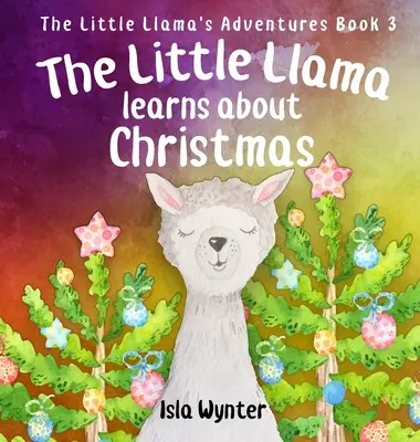 A kis láma tanul a karácsonyról: Egy illusztrált gyerekkönyv - The Little Llama Learns About Christmas: An illustrated children's book