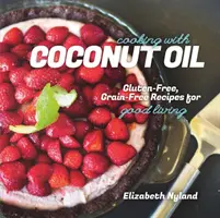 Főzés kókuszolajjal - Gluténmentes, gabonamentes receptek a jó élethez - Cooking with Coconut Oil - Gluten-Free, Grain-Free Recipes for Good Living