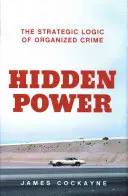 Rejtett hatalom - A szervezett bűnözés stratégiai logikája - Hidden Power - The Strategic Logic of Organised Crime