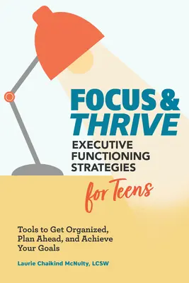 Focus and Thrive: Executive Functioning Strategies for Teens: Tools to Get Organized, Plan Ahead, and Achieve Your Goals (Eszközök a szervezéshez, az előre tervezéshez és a célok eléréséhez) - Focus and Thrive: Executive Functioning Strategies for Teens: Tools to Get Organized, Plan Ahead, and Achieve Your Goals