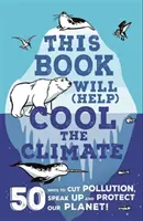 Ez a könyv (segít) lehűteni a klímát - 50 mód, ahogyan csökkentheted a szennyezést, beszélj és védd a bolygónkat! - This Book Will (Help) Cool the Climate - 50 Ways to Cut Pollution, Speak Up and Protect Our Planet!