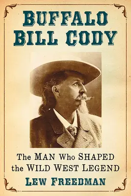 Buffalo Bill Cody: A vadnyugati legenda megformálója - Buffalo Bill Cody: The Man Who Shaped the Wild West Legend