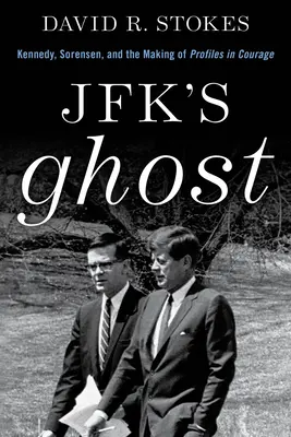 Jfk szelleme: Kennedy, Sorensen és a Profilok a bátorságban című könyv készítése - Jfk's Ghost: Kennedy, Sorensen and the Making of Profiles in Courage