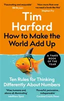 Hogyan adjuk össze a világot - Tíz szabály a számokról való másfajta gondolkodáshoz - How to Make the World Add Up - Ten Rules for Thinking Differently About Numbers